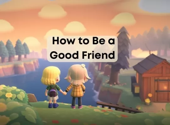 be a good friend and develop friendships